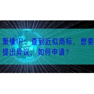 聚缘IP：查到近似商标，想要提出异议，如何申请？